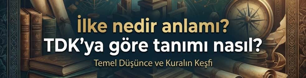 İlke nedir anlamı? TDK'ya göre tanımı nasıl?