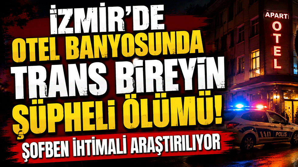 İzmir'de otel banyosunda trans bireyin şüpheli ölümü! Şofben ihtimali araştırılıyor