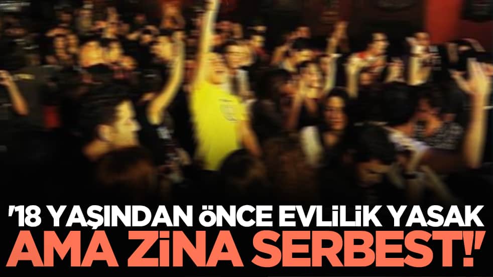 '18 yaşından önce evlilik yasak ama zina serbest!'