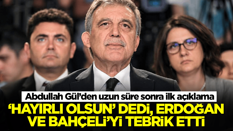 Abdullah Gül’den uzun süre sonra ilk açıklama: 'Hayırlı olsun' dedi, Erdoğan ve Bahçeli'yi tebrik etti