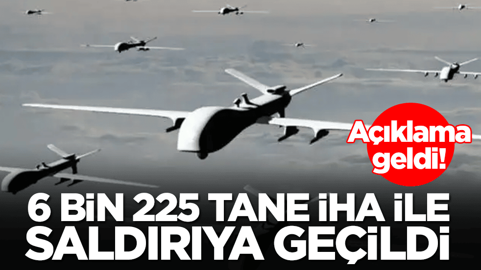 Açıklama geldi: 100 değil 1000 değil tamı tamına 6 bin 225 adet İHA ile saldırıya geçtiler