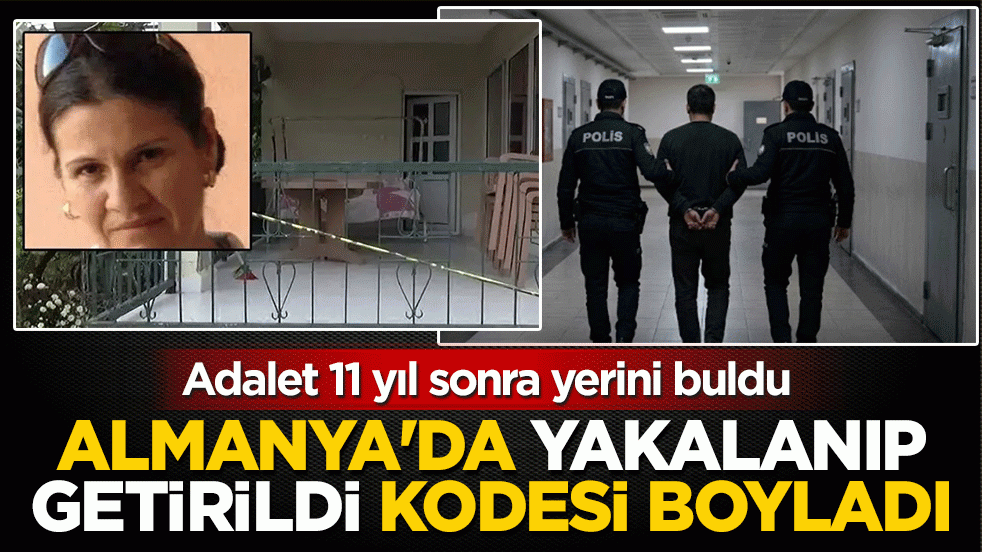 Adalet 11 yıl sonra yerini buldu: Almanya’da yakalanıp getirildi, kodesi boyladı