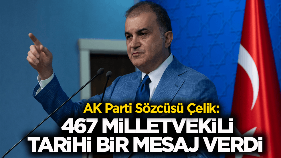 AK Parti Sözcüsü Çelik: 467 milletvekili tarihi bir mesaj verdi