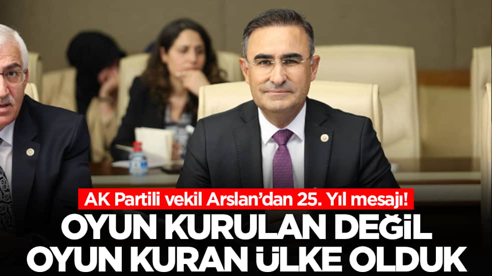 AK Partili vekil Arslan’dan 25. Yıl mesajı: ‘Oyun kurulan değil, oyun kuran ülke olduk’