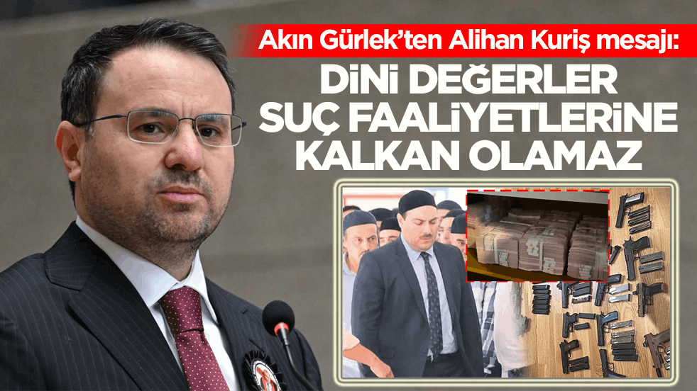 Akın Gürlek’ten Alihan Kuriş mesajı: Dini değerler suç faaliyetlerine kalkan olamaz