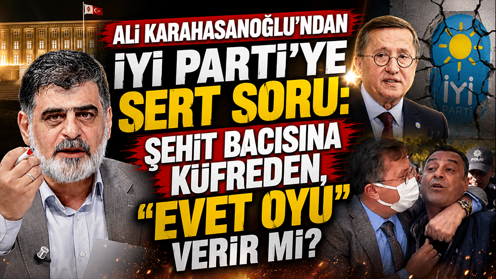Ali Karahasanoğlu'ndan İYİ Parti'ye sert soru: Şehit bacısına küfreden, "evet oyu" verir mi?