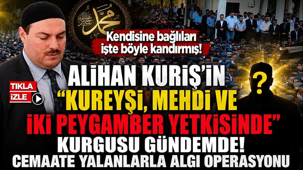 Alihan Kuriş’in "Kureyşi, Mehdi ve iki peygamber yetkisinde" kurgusu gündemde: Cemaate yalanlarla algı operasyonu