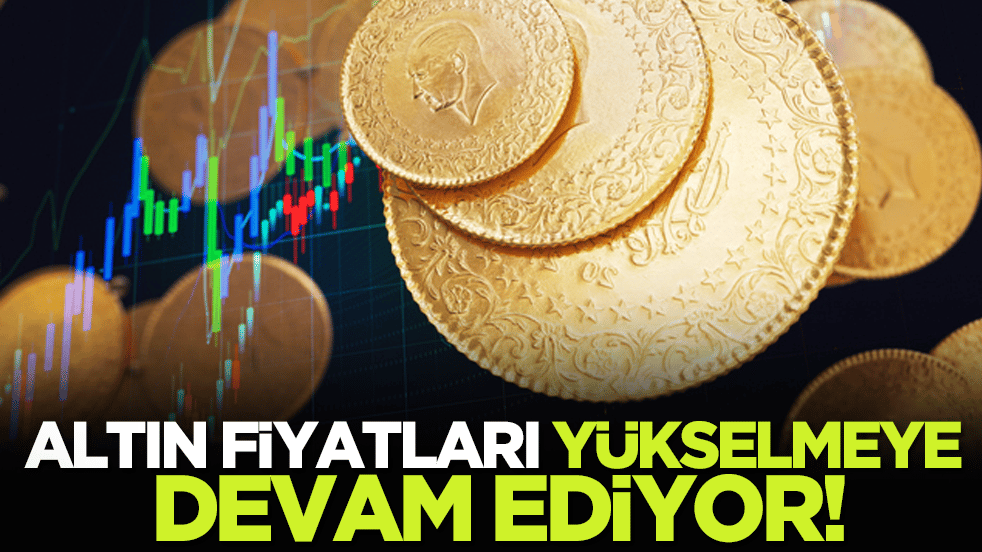 Altın fiyatları yükselmeye devam ediyor!