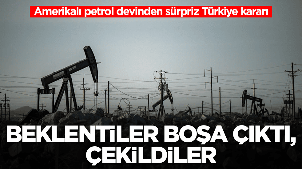 Amerikalı petrol devinden beklenmedik Türkiye kararı: Beklentiler boşa çıktı çekildiler