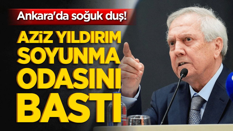 Ankara'da soğuk duş! Aziz Yıldırım soyunma odasını bastı!