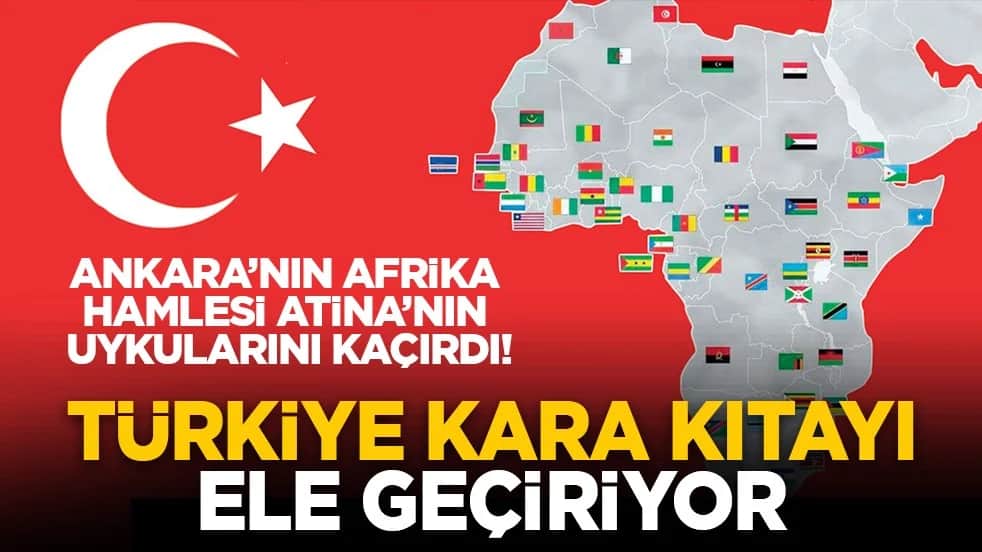 Ankara’nın Afrika hamlesi Atina’nın uykularını kaçırdı! Türkiye kara kıtayı ele geçiriyor