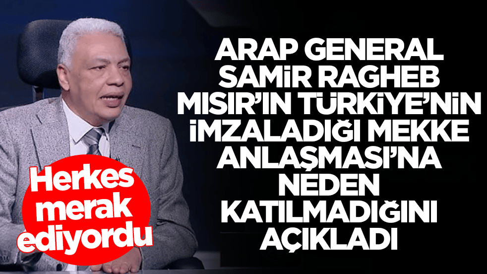 Arap general Samir Ragheb, Mısır'ın Türkiye'nin imzaladığı Mekke Anlaşması'na neden katılmadığını açıkladı