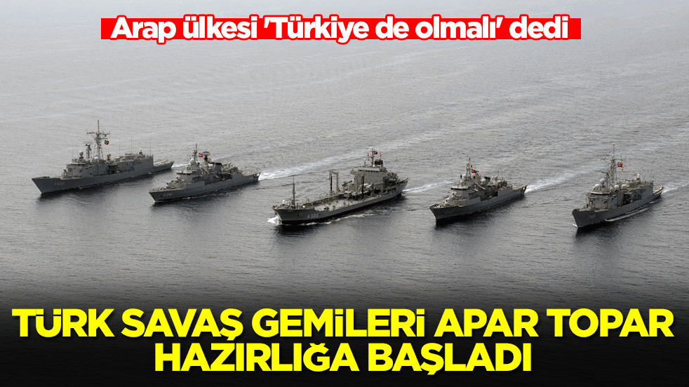 Arap ülkesi 'Türkiye de olmalı' dedi: Türk savaş gemileri apar topar hazırlığa başladı