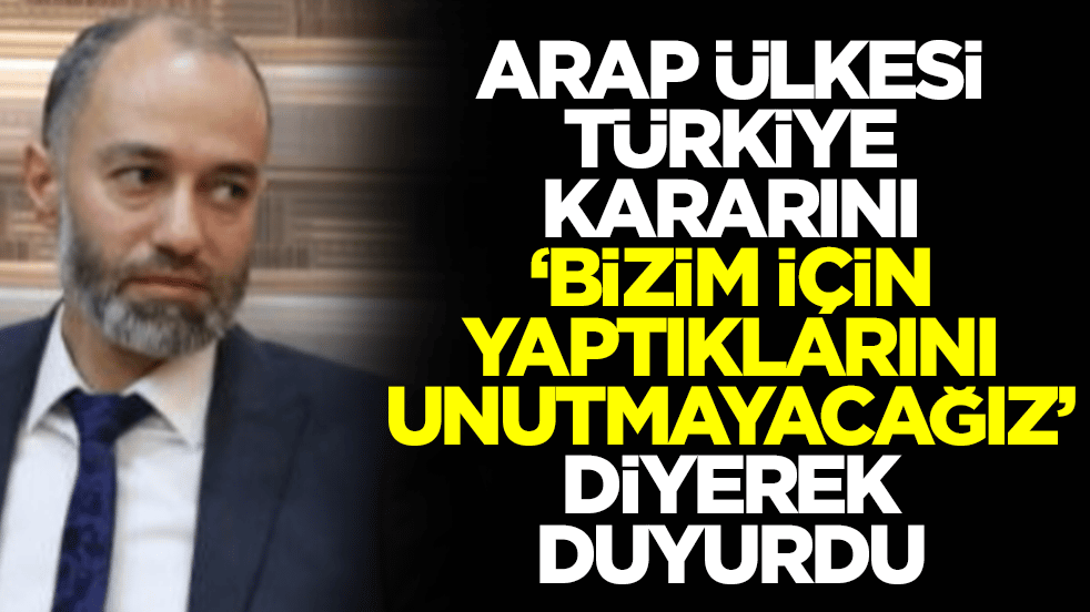 Arap ülkesi Türkiye kararını böyle duyurdu: Bizim için yaptıklarınızı unutmayacağız