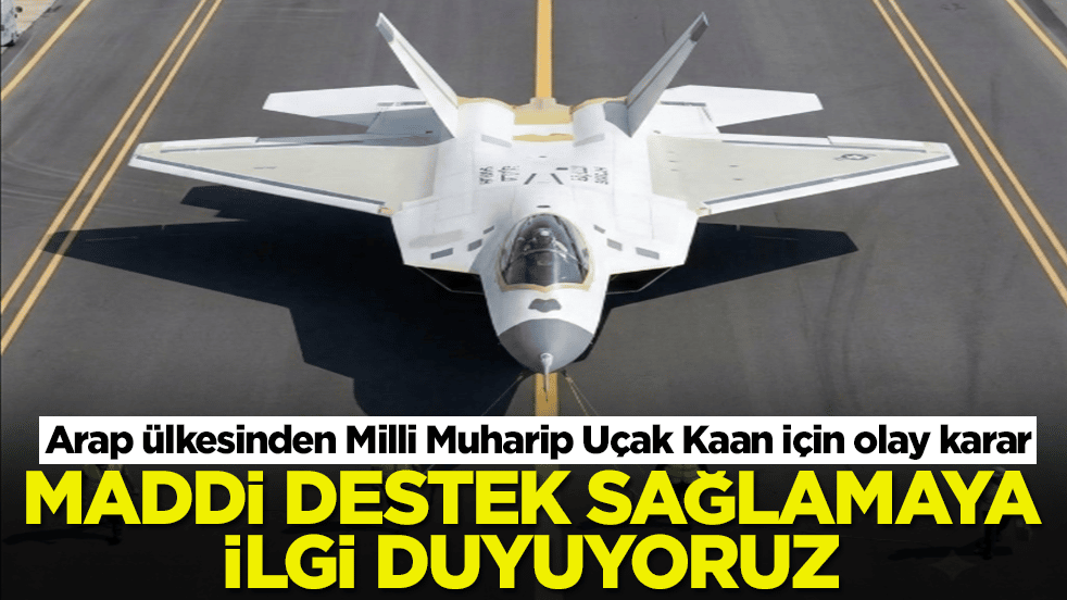 Arap ülkesinden Milli Muharip Uçak Kaan için olay karar: Maddi destek sağlamaya ilgi duyuyoruz