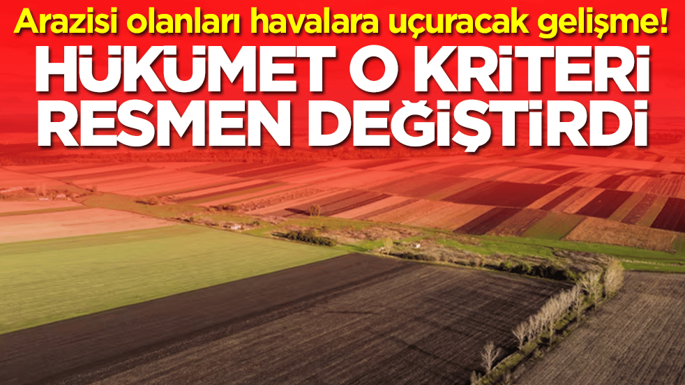 Arazisi olanları havalara uçuracak gelişme: Hükümet o kriteri resmen değiştirdi