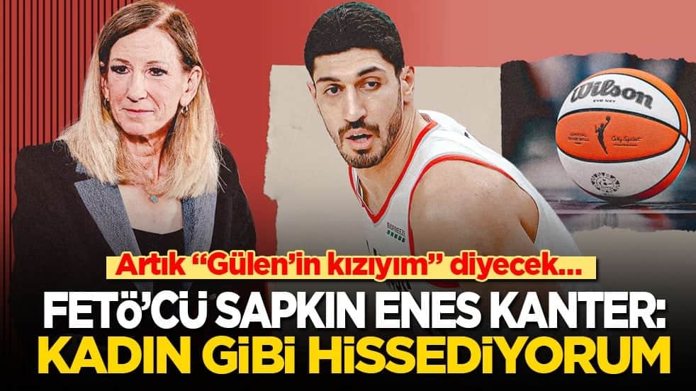 Artık "Gülen’in kızıyım" diyecek… FETÖ’cü sapkın Enes Kanter: Kendimi kadın gibi hissediyorum