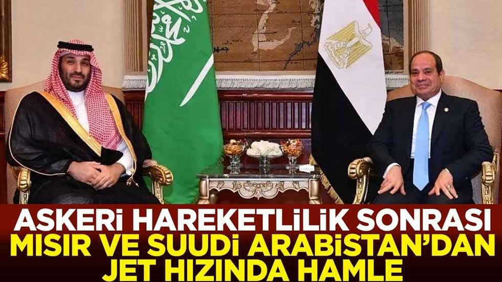 Askeri hareketlilik sonrası Mısır ve Suudi Arabistan'dan jet hızında hamle