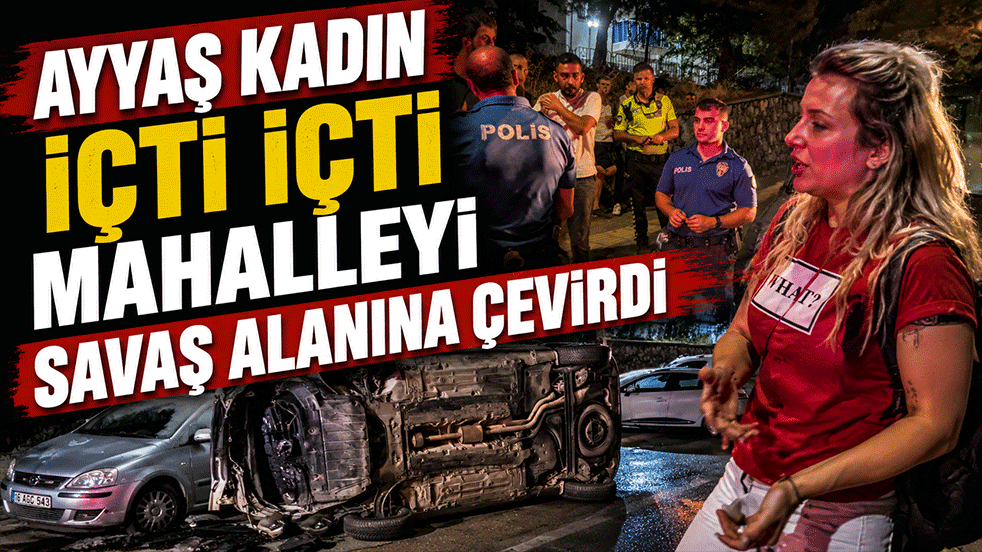 Ayyaş kadın içti içti mahalleyi savaş alanına çevirdi