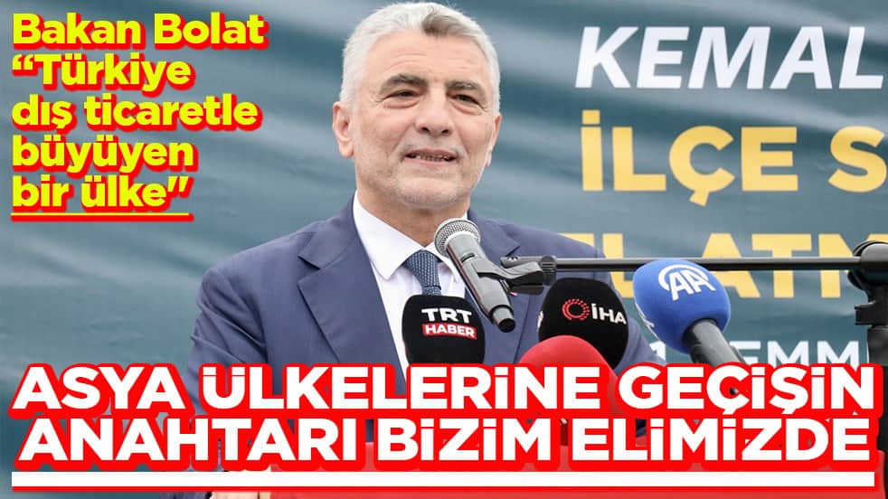 Bakan Bolat Türkiye dış ticaretle büyüyen bir ülke Asya ülkelerine geçişin anahtarı bizim elimizde