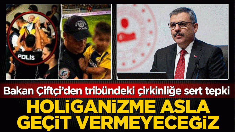 Bakan Çiftçi’den tribündeki çirkinliğe sert tepki: Holiganizme asla geçit vermeyeceğiz