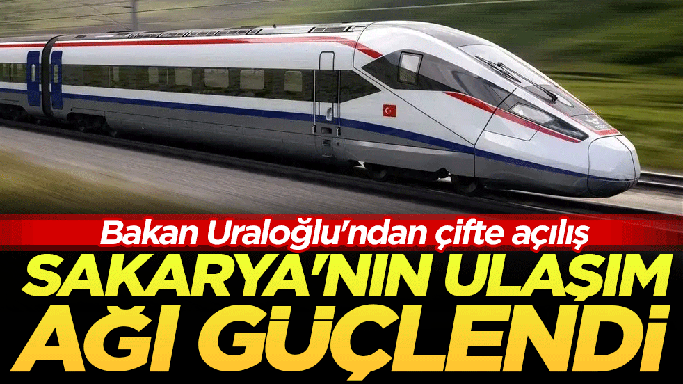 Bakan Uraloğlu'ndan çifte açılış: Sakarya'nın ulaşım ağı güçlendi!