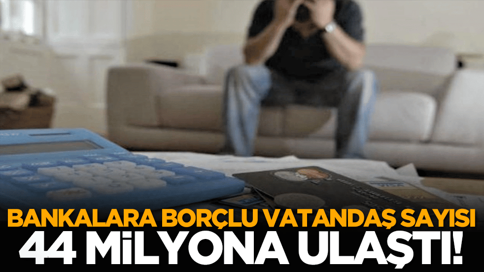 Bankalara Borçlu Vatandaş Sayısı 44 Milyona Ulaştı!