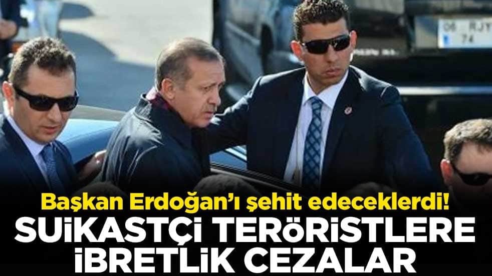 Başkan Erdoğan’ı şehit edeceklerdi! Suikastçı teröristlere ibretlik cezalar