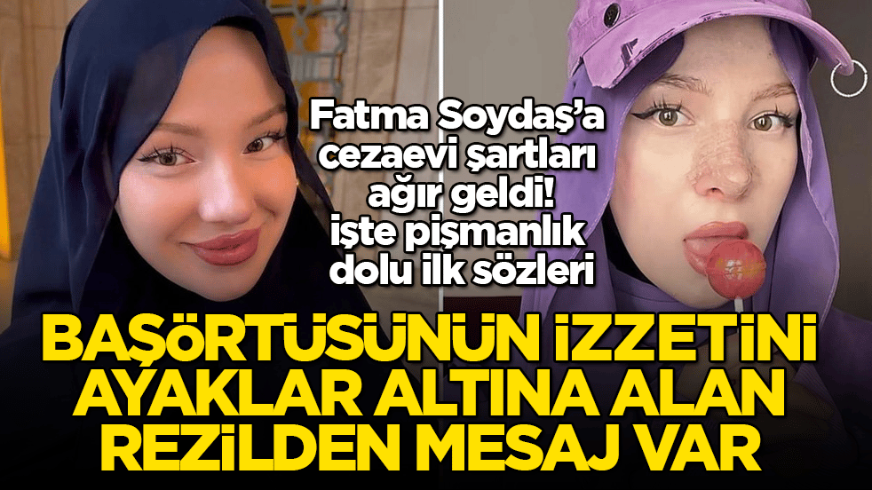 Başörtüsünün izzetini ayaklar altına alan sözde fenomenden mesaj var! Fatma Soydaş’a cezaevi şartları ağır geldi, işte pişmanlık dolu ilk sözleri