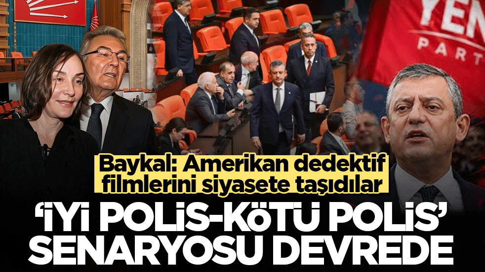 Baykal: Amerikan dedektif filmlerini siyasete taşıdılar: "İyi polis-kötü polis" senaryosu devrede