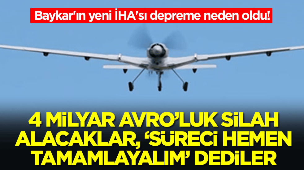Baykar'ın yeni İHA'sı depreme neden oldu! 4 milyar Euro'luk silah alacaklar: 'Süreci hemen tamamlamalıyız' dediler