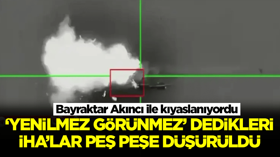Bayraktar Akıncı ile kıyaslanıyordu: 'Yenilmez, görünmez' dedikleri İHA'lar peş peşe kaybedildi