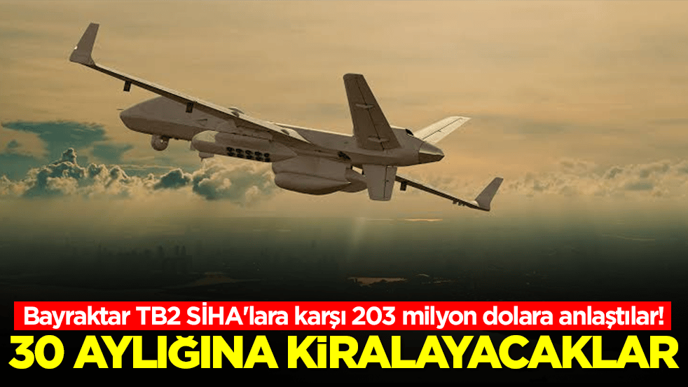 Bayraktar TB2 SİHA'lara karşı 203 milyon dolara anlaştılar: 30 aylığına kiralayacaklar