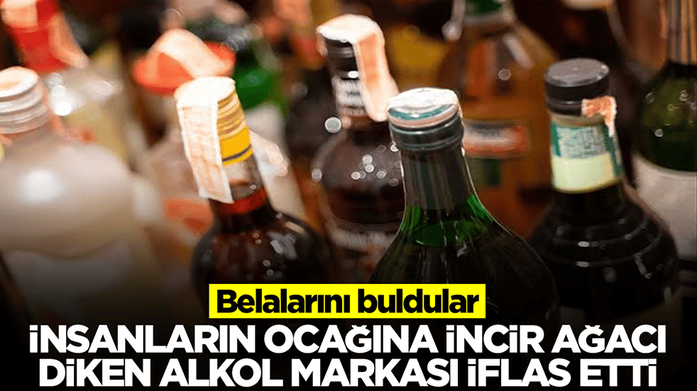 Belalarını buldular: İnsanların ocağına incir ağacı diken alkol markası iflas etti