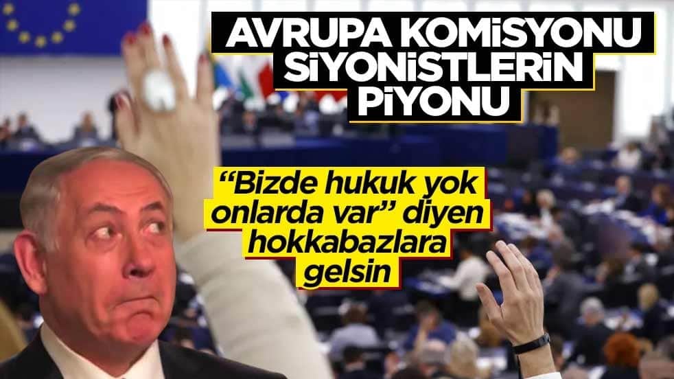 "Bizde hukuk yok onlarda var" diyen hokkabazlara gelsin! Avrupa Komisyonu siyonistlerin piyonu