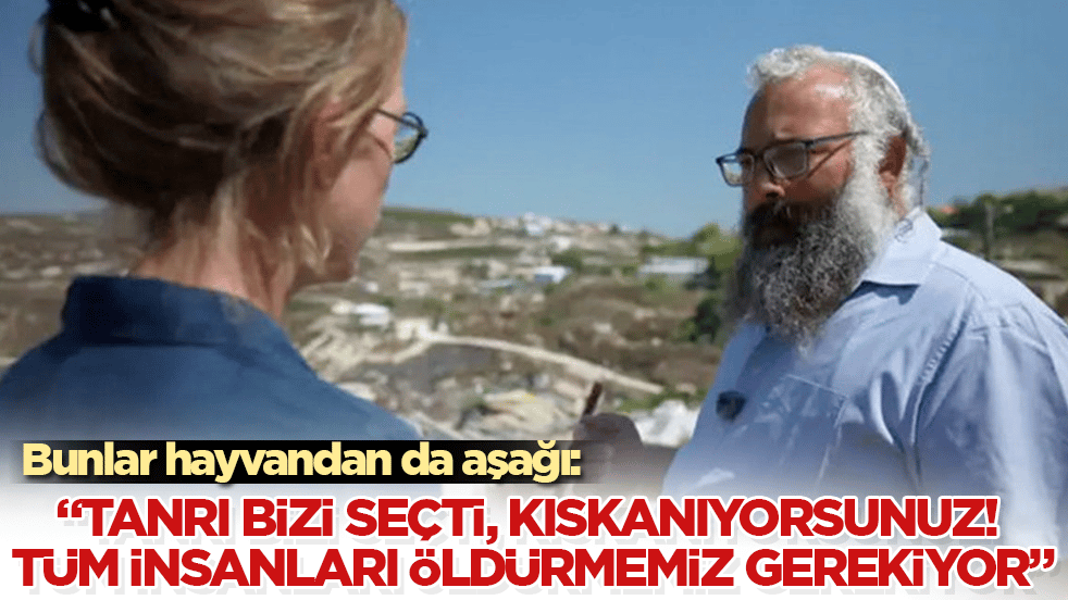 Bunlar hayvandan da aşağı: "Tanrı bizi seçti, kıskanıyorsunuz! Tüm insanları öldürmemiz gerekiyor"