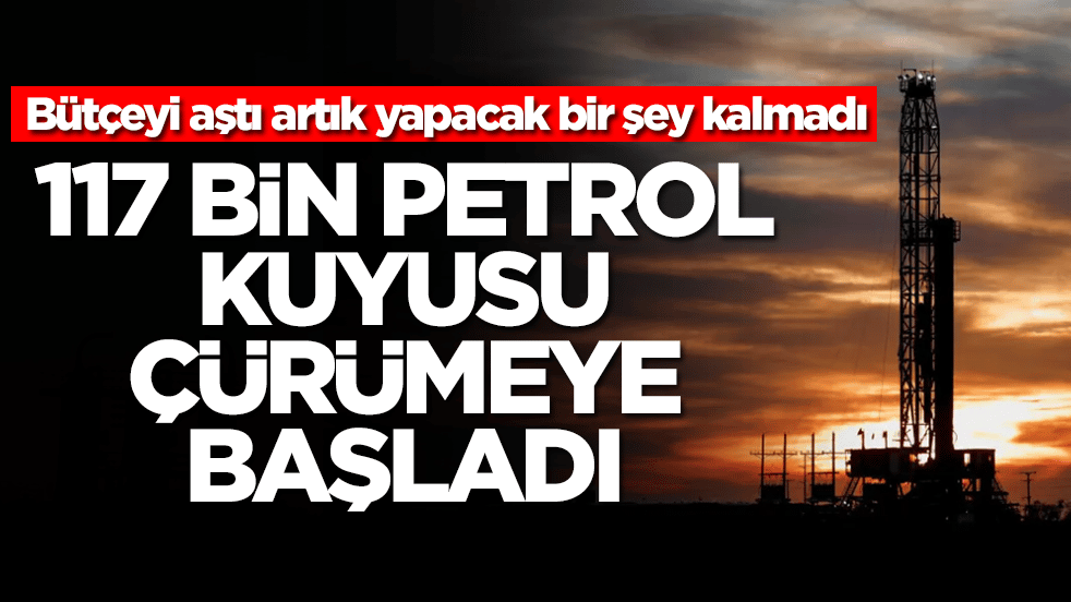 Bütçeyi aştı artık yapacak bir şey kalmadı: 117 bin petrol kuyusu çürümeye bırakıldı