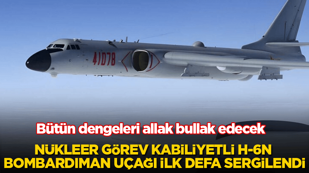 Bütün dengeleri allak bullak edecek! Nükleer görev kabiliyetli H-6N bombardıman uçağı ilk defa sergilendi