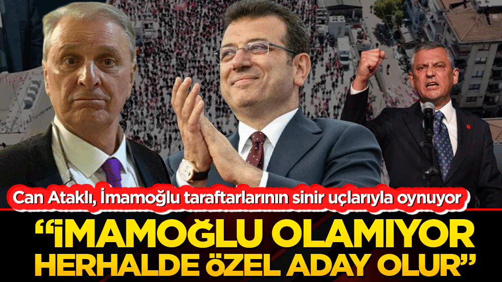 Can Ataklı, İmamoğlu taraftarlarının sinir uçlarıyla oynuyor "İmamoğlu olamıyor herhalde Özel aday olur"
