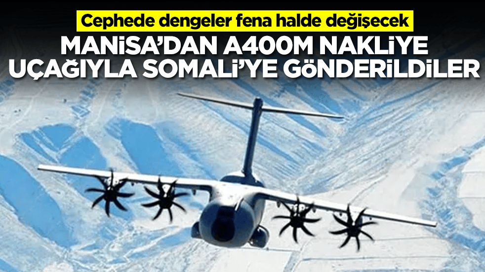 Cephede dengeler fena halde değişecek: Manisa'dan A400M nakliye uçağıyla Somali'ye gönderildiler
