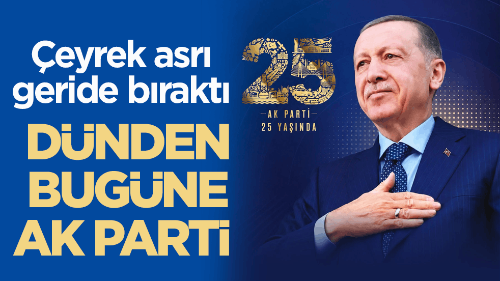 Çeyrek asrı geride bıraktı! Dünden bugüne AK Parti