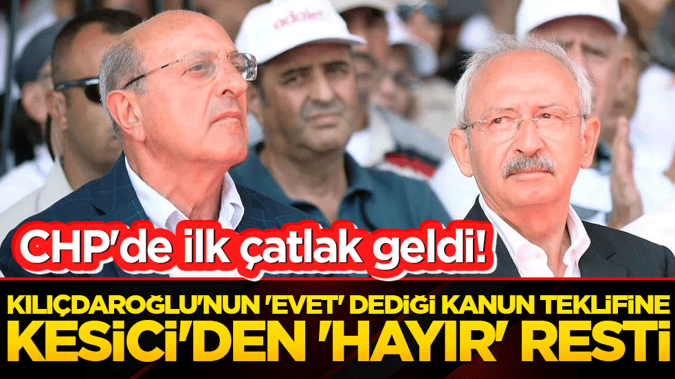 CHP'de çatlak derinleşti! Kılıçdaroğlu'nun 'evet' dediği kanun teklifine Kesici'den 'hayır' resti!