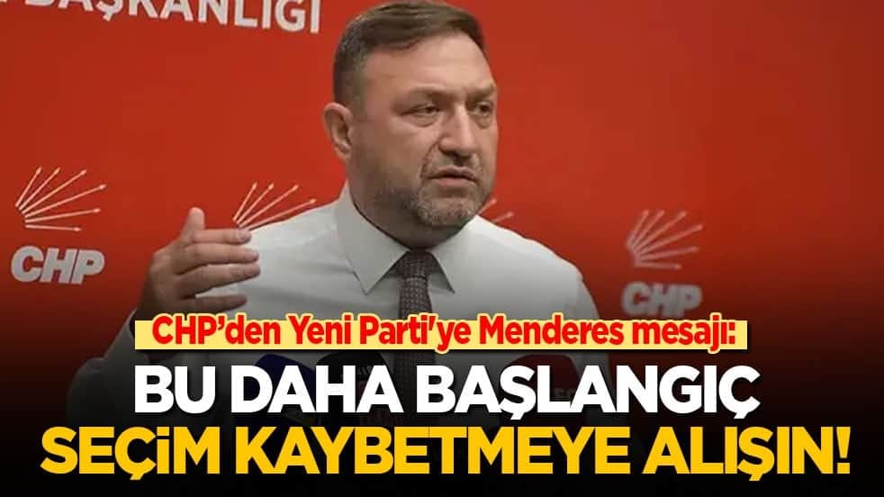 CHP’den Yeni Parti'ye Menderes mesajı: Bu daha başlangıç! Seçim kaybetmeye alışın!