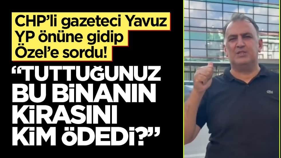 CHP’li gazeteci Yavuz YP önüne gidip Özel’e sordu! "Tuttuğunuz bu binanın kirasını kim ödedi?"