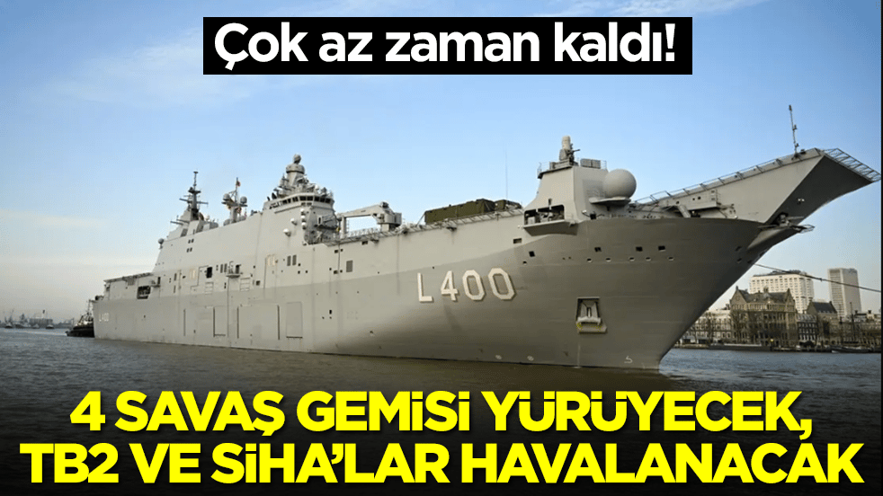 Çok az zaman kaldı: 4 savaş gemisi yürüyecek, Bayraktar TB2, TB3 SİHA'lar havalanacak