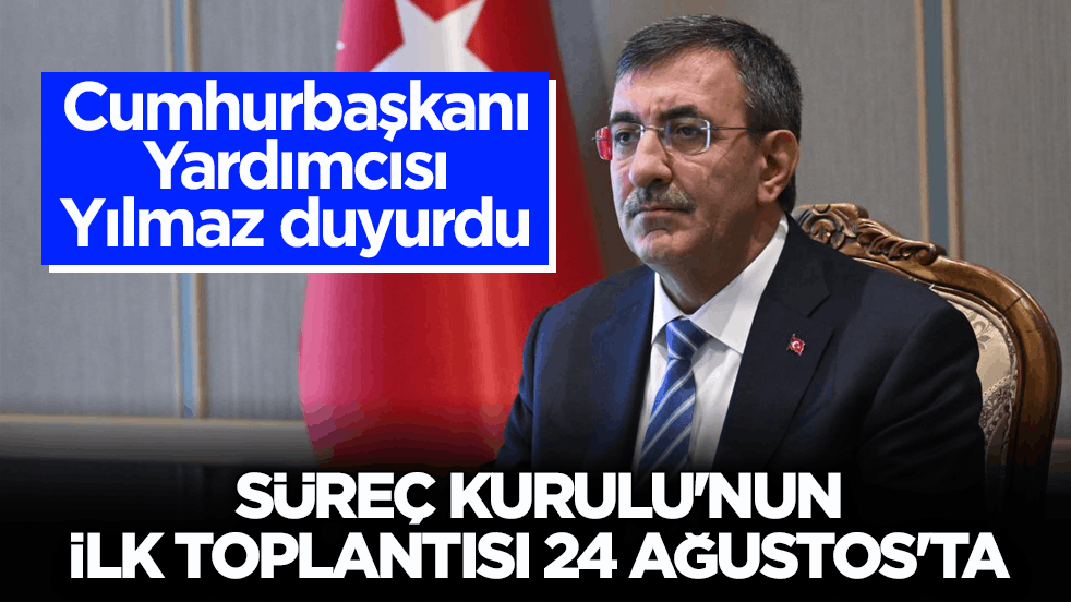 Cumhurbaşkanı Yardımcısı Yılmaz duyurdu: Süreç Kurulu'nun ilk toplantısı 24 Ağustos'ta