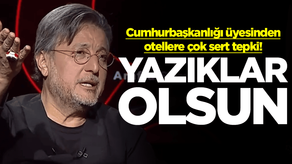 Cumhurbaşkanlığı üyesinden otellere sert tepki: Yazıklar olsun