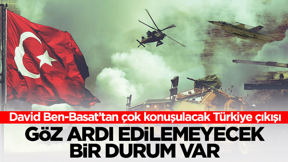 David Ben-Basat’tan çok konuşulacak Türkiye çıkışı: Göz ardı edilemeyecek bir durum var