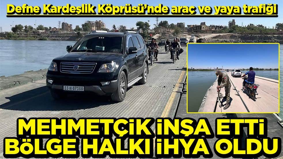 Defne Kardeşlik Köprüsü’nde araç ve yaya trafiği Mehmetcik inşa etti bölge halkı ihya oldu
