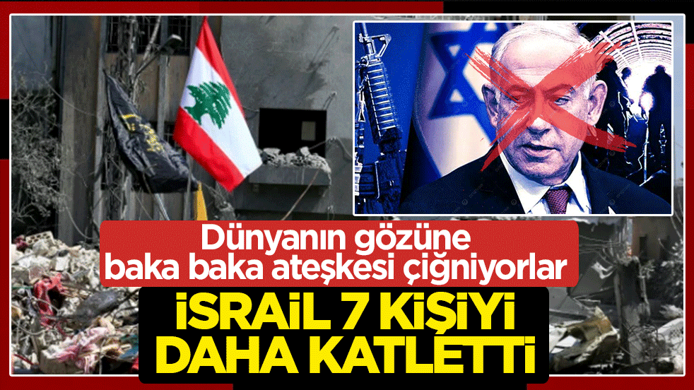 Dünyanın gözüne baka baka ateşkesi çiğniyorlar: İsrail 7 kişiyi daha katletti